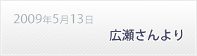 2009年5月13日広瀬さんより